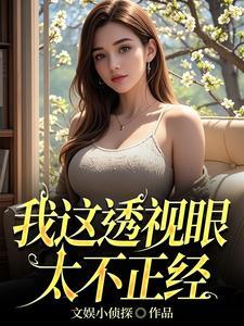 我这透视眼太不正经 我这透视眼太不正经