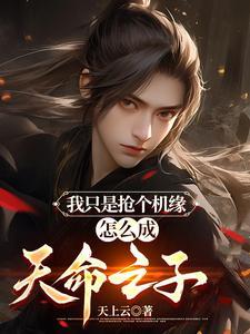 我只是抢个机缘,怎么成天命之子 我只是抢个机缘,怎么成天命之子