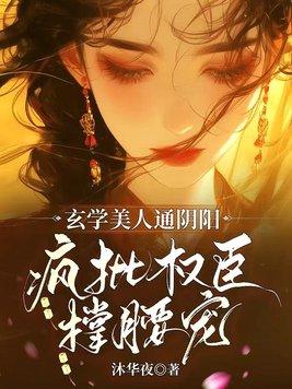 玄学美人通阴阳,疯批权臣撑腰宠 玄学美人通阴阳,疯批权臣撑腰宠