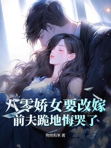 八零娇女要改嫁,前夫跪地悔哭了! 八零娇女要改嫁,前夫跪地悔哭了!