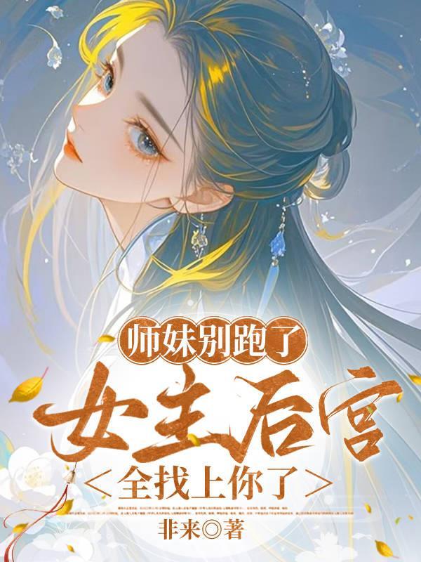 师妹别跑了,女主后宫全找上你了 师妹别跑了,女主后宫全找上你了
