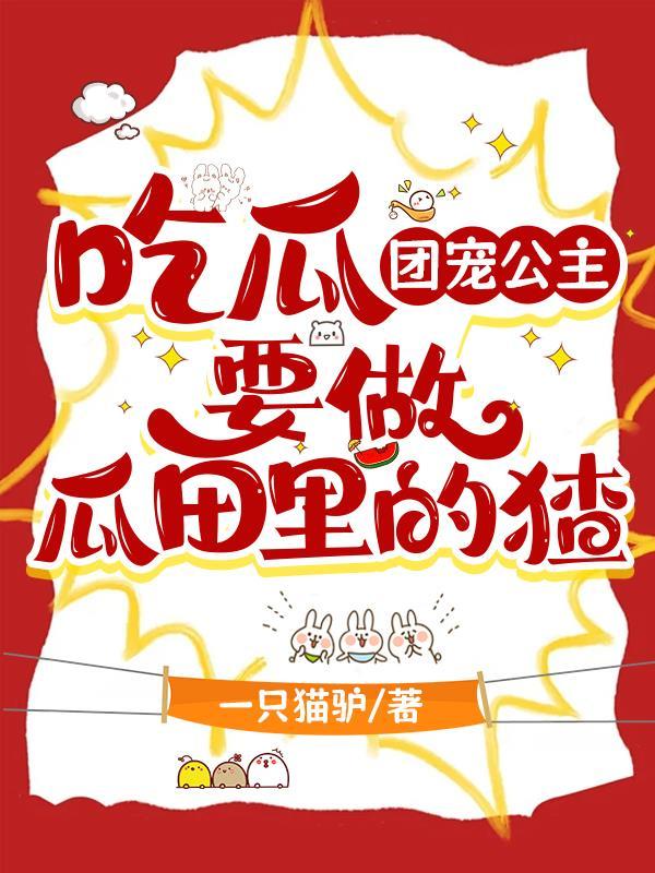 吃瓜:团宠公主要做瓜田里的猹 吃瓜:团宠公主要做瓜田里的猹